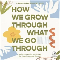 How We Grow Through What Go Through: Self-Compassion Practices for Post-Traumatic Growth