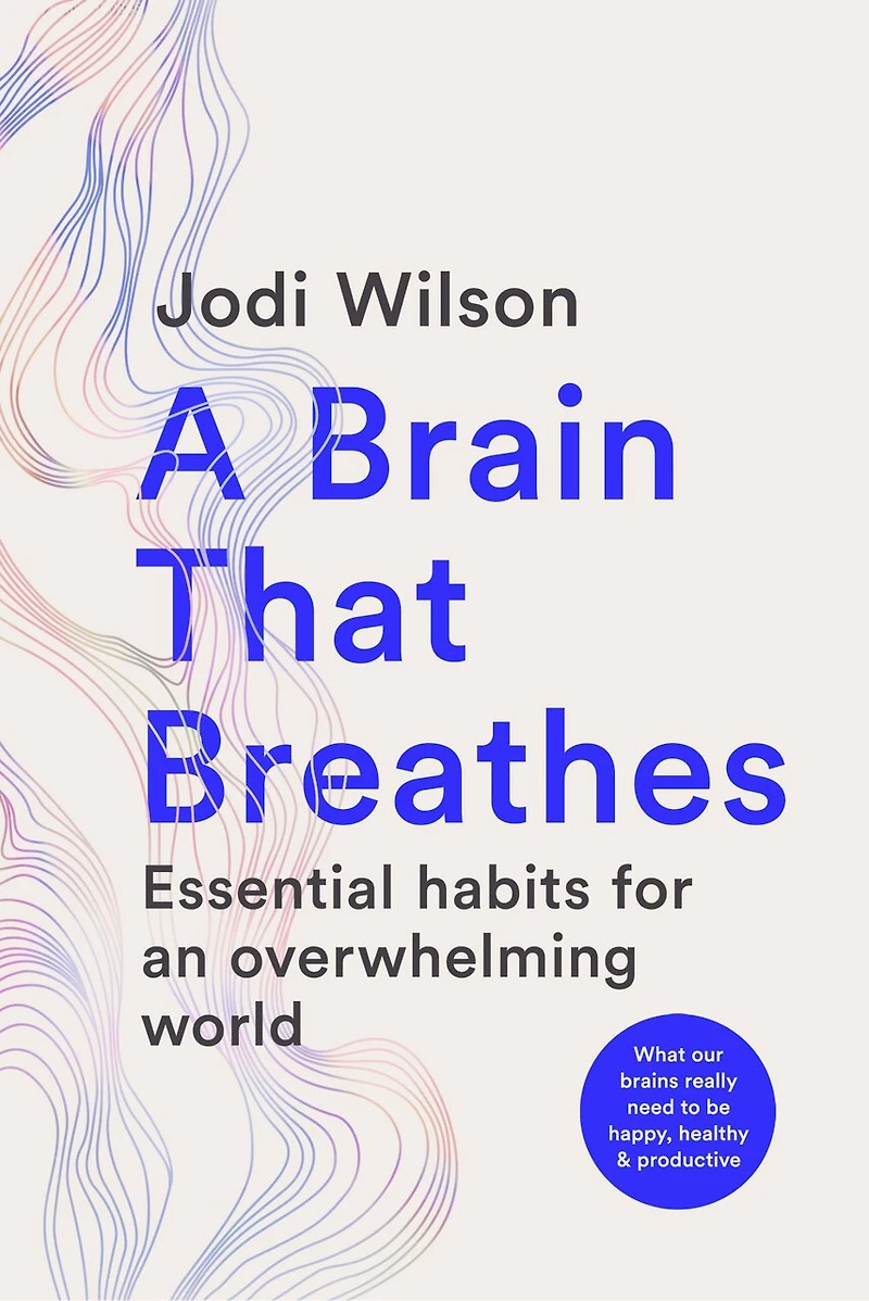 A Brain That Breathes: Essential Habits for an Overwhelming World | What our brains really need to be happy, healthy and productive