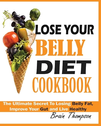 Lose Your Belly Diet Cookbook: The Ultimate Secret To Losing Belly Fat, Improve Your Gut And Live Healthy.
