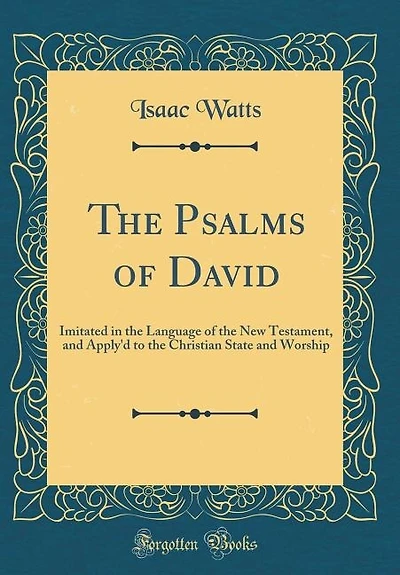 The Psalms of David: Imitated in the Language of the New Testament, and Apply'd to the Christian State and Worship (Clas