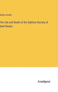 The Life and Death of the Sublime Society of Beef Steaks
