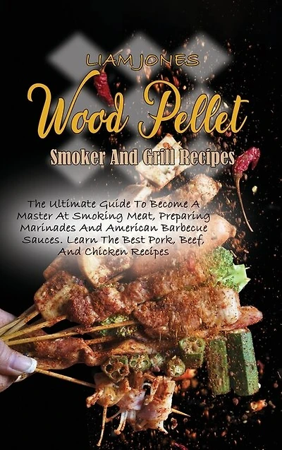 Wood Pellet Smoker And Grill Recipes: A Comprehensive Guide To Wood Pellet Smoker With The Best Bbq Pitmaster Recipes And Tips And Techni