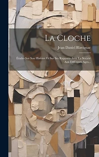 La Cloche: Études Sur Son Histoire Et Sur Ses Rapports Avec La Société Aux Différents Ages