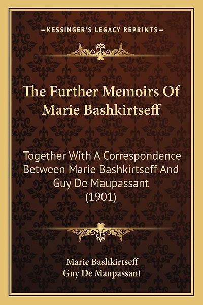 The Further Memoirs Of Marie Bashkirtseff: Together With A Correspondence Between Marie Bashkirtseff And Guy De Maupassant (1901)