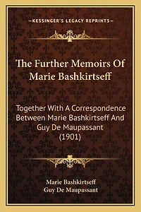 The Further Memoirs Of Marie Bashkirtseff: Together With A Correspondence Between Marie Bashkirtseff And Guy De Maupassant (1901)