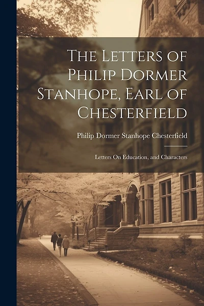 The Letters of Philip Dormer Stanhope, Earl of Chesterfield: Letters On Education