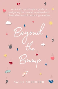 Beyond the Bump: a Clinical Psychologist's Guide to Navigating Mental, Emotional and Physical Turmoil of Becoming Mother