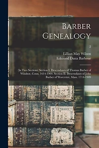 Barber Genealogy: (in Two Sections) Section I. Descendants of Thomas Barber of Windsor, Conn. 1614-1909. Section II. Descendants of John Barber of Worcester, Mass. 1714-1909; 2
