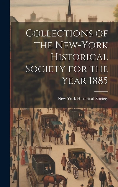 Collections of the New-York Historical Society for the Year 1885