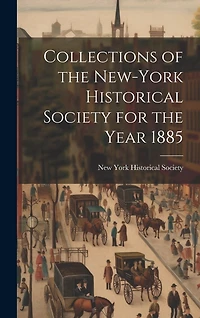 Collections of the New-York Historical Society for the Year 1885