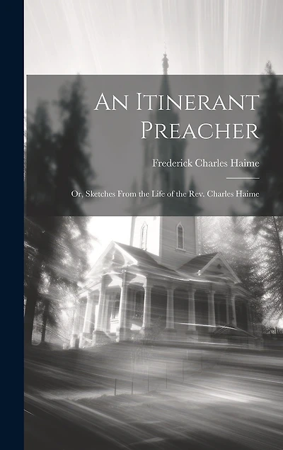 An Itinerant Preacher; Or, Sketches From the Life of the Rev. Charles Haime