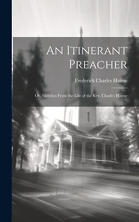 An Itinerant Preacher; Or, Sketches From the Life of the Rev. Charles Haime