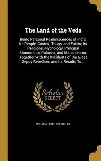 the Land of Veda; Being Personal Reminiscences India, Its People, Castes, Thugs, and Fakirs, Religions, Mythology, Principal Monuments, Palaces, Mausoleums, Together With Incidents Great Sepoy Rebellion