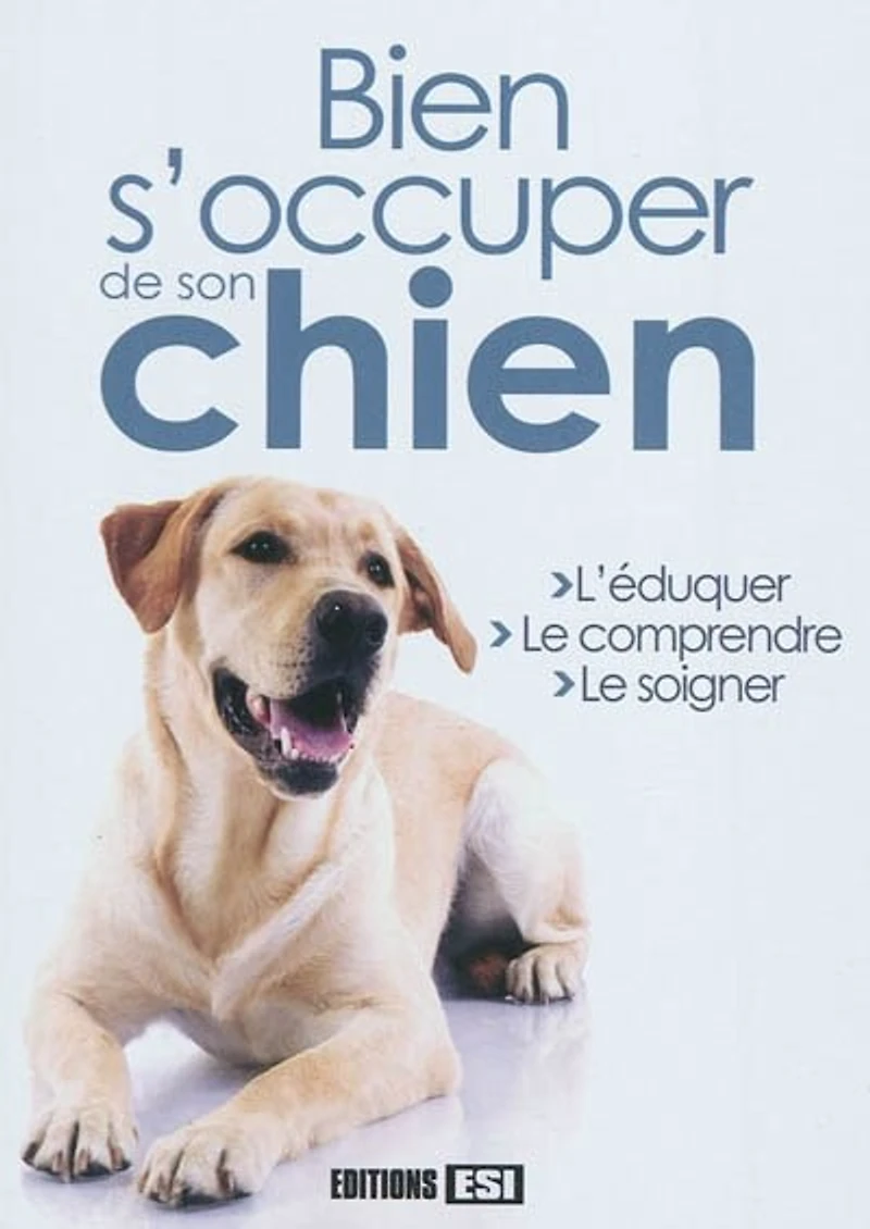 Bien s'occuper de son chien : l'éduquer, le comprendre, le soigner: l'éduquer, le comprendre, le soigner