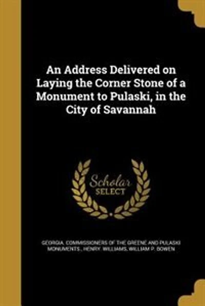 An Address Delivered on Laying the Corner Stone of a Monument to Pulaski, in the City of Savannah