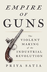 Empire Of Guns: The Violent Making Of The Industrial Revolution