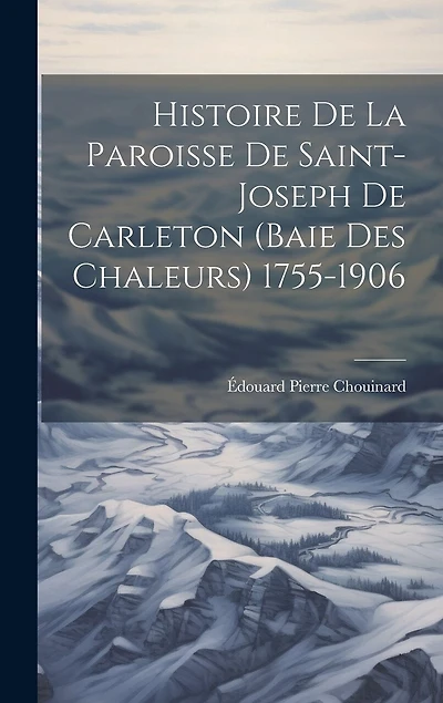 Histoire De La Paroisse De Saint-Joseph De Carleton (Baie Des Chaleurs) 1755-1906