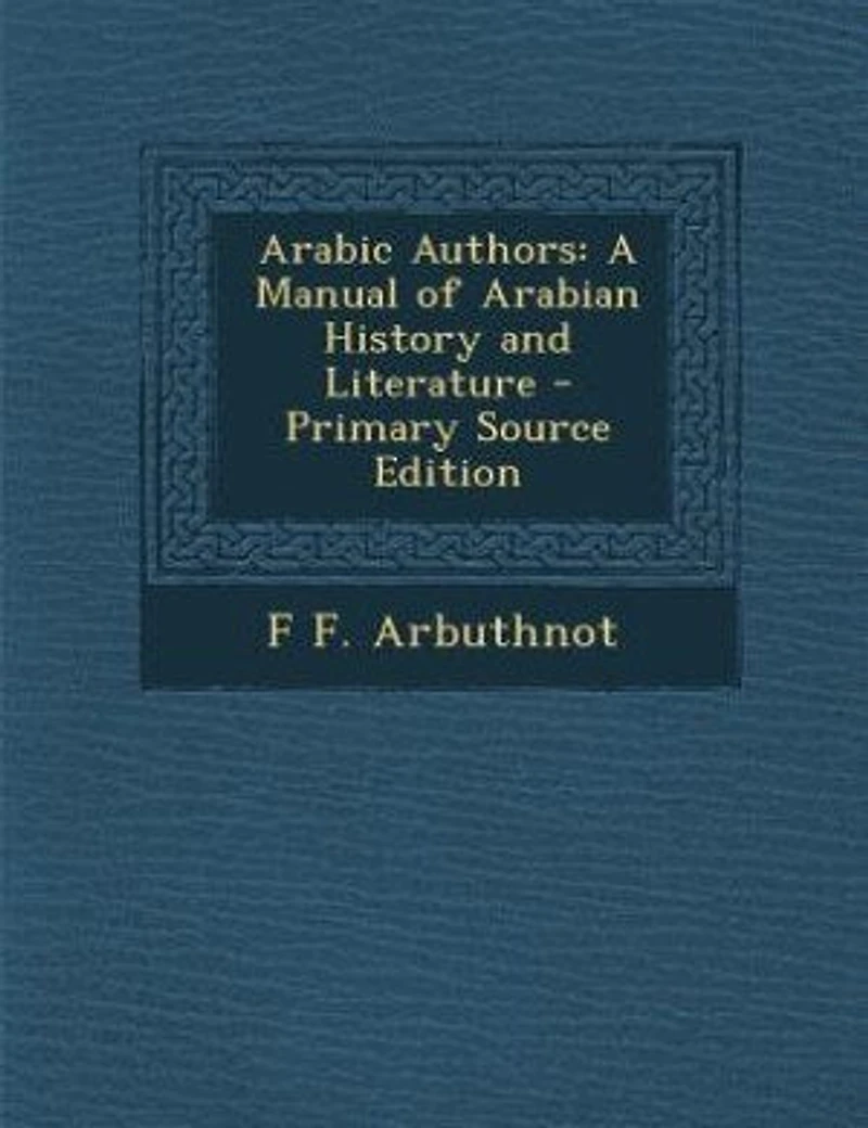 Arabic Authors: A Manual of Arabian History and Literature (Classic Reprint)