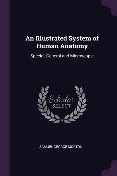 An Illustrated System of Human Anatomy: Special, General and Microscopic