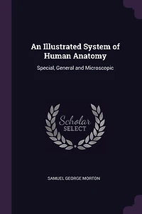 An Illustrated System of Human Anatomy: Special, General and Microscopic