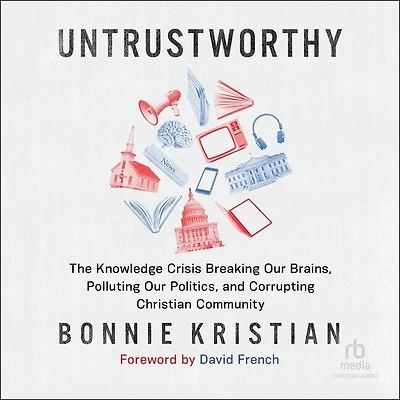 Untrustworthy: The Knowledge Crisis Breaking Our Brains, Polluting Politics, and Corrupting Christian Community