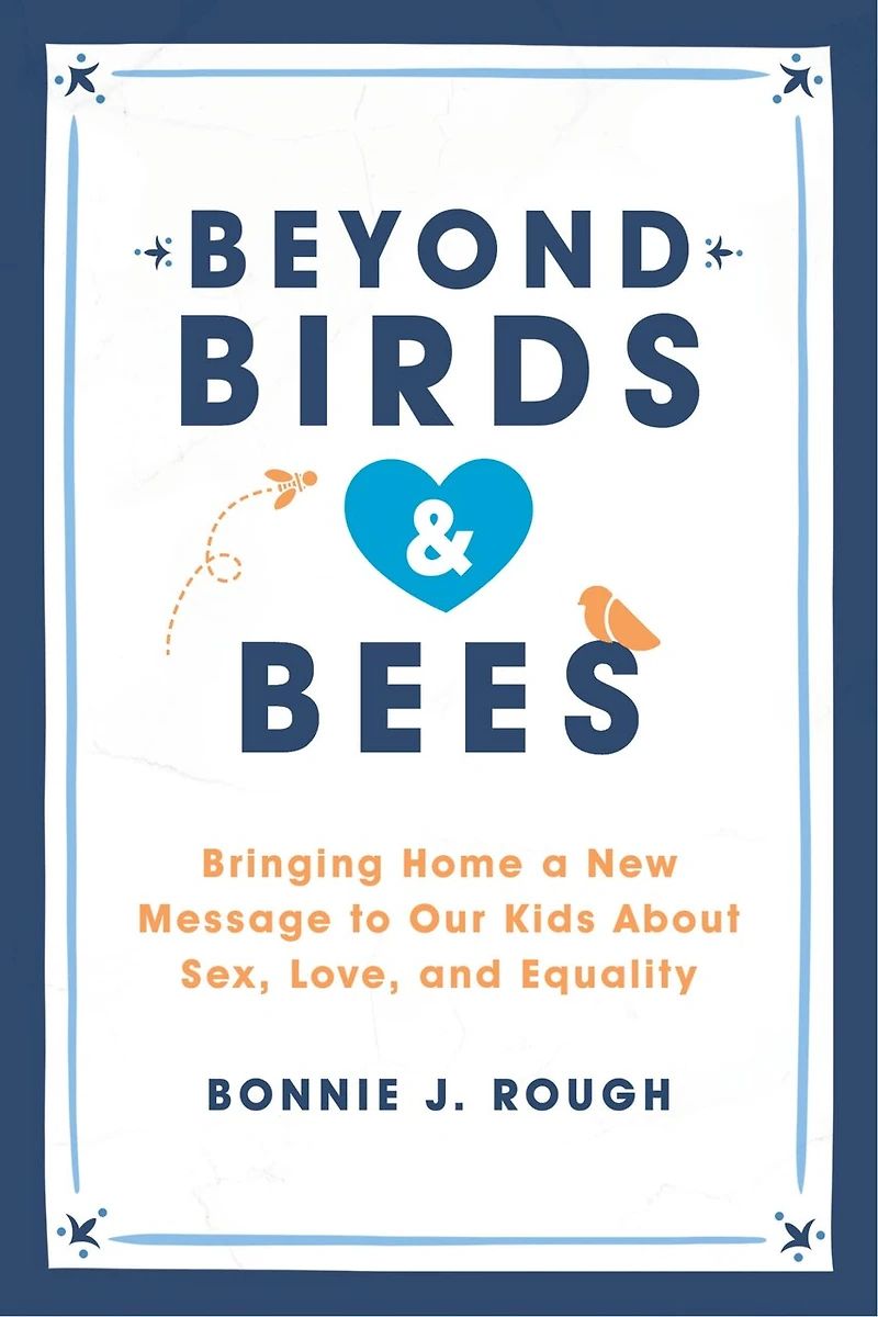 Beyond Birds and Bees: Bringing Home a New Message to Our Kids About Sex, Love, Equality