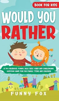 Would You Rather Book for Kids: A 700 Hilarious, Funny, Silly, Easy, Hard and Challenging Question Game Fun for Family