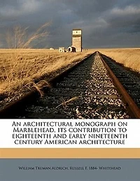 An Architectural Monograph on Marblehead, Its Contribution to Eighteenth and Early Nineteenth Century American Architecture