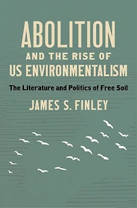 Abolition and The Rise of US Environmentalism: Literature Politics Free Soil