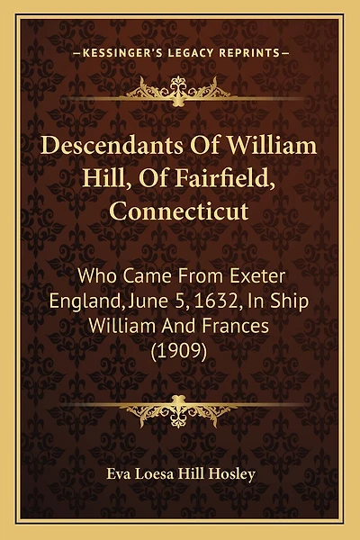 Descendants Of William Hill, Of Fairfield, Connecticut: Who Came From Exeter England, June 5, 1632, In Ship William And Frances (1909)