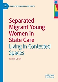 Separated Migrant Young Women State Care: Living Contested Spaces
