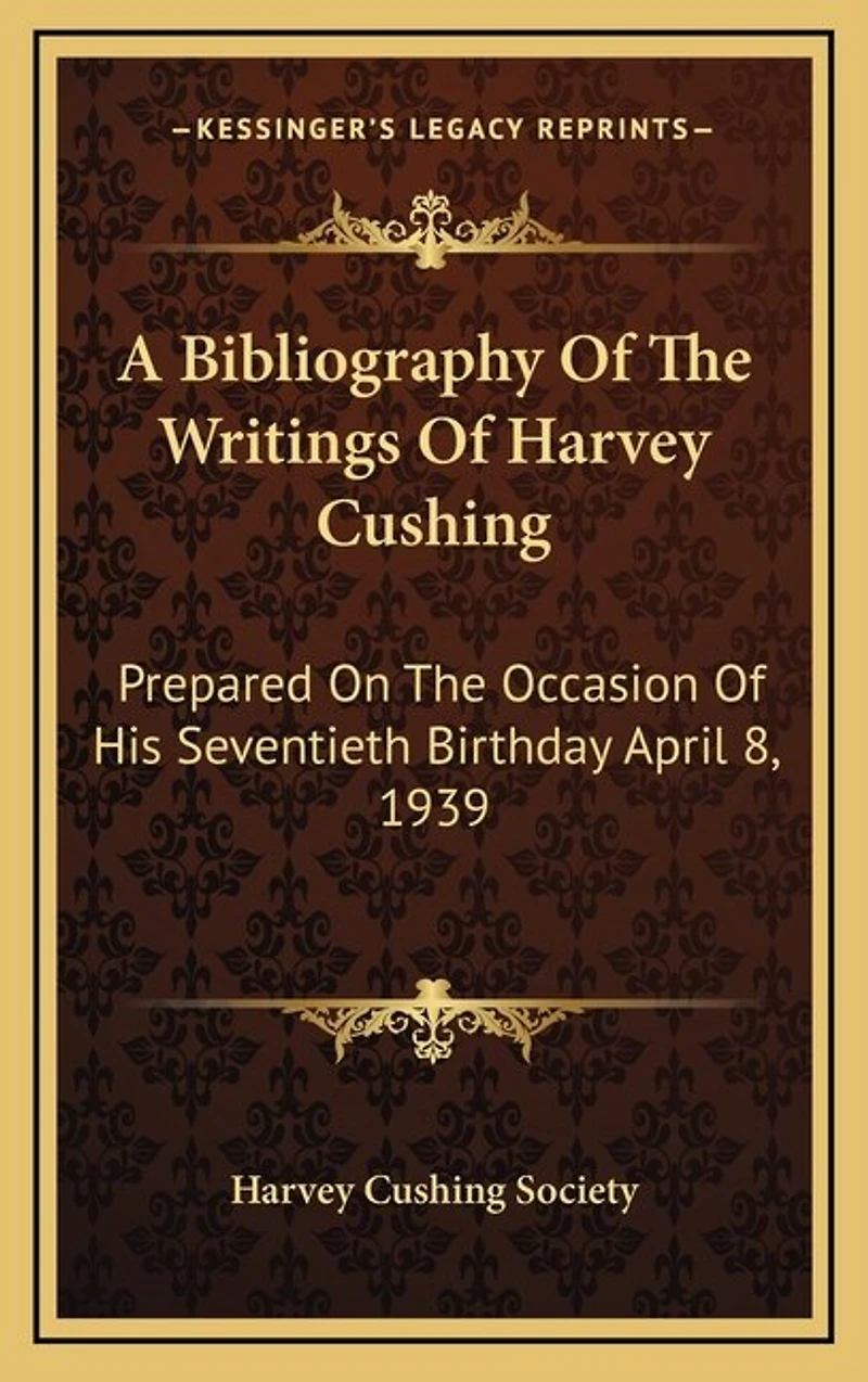 A Bibliography Of The Writings Of Harvey Cushing: Prepared On The Occasion Of His Seventieth Birthday April 8, 1939
