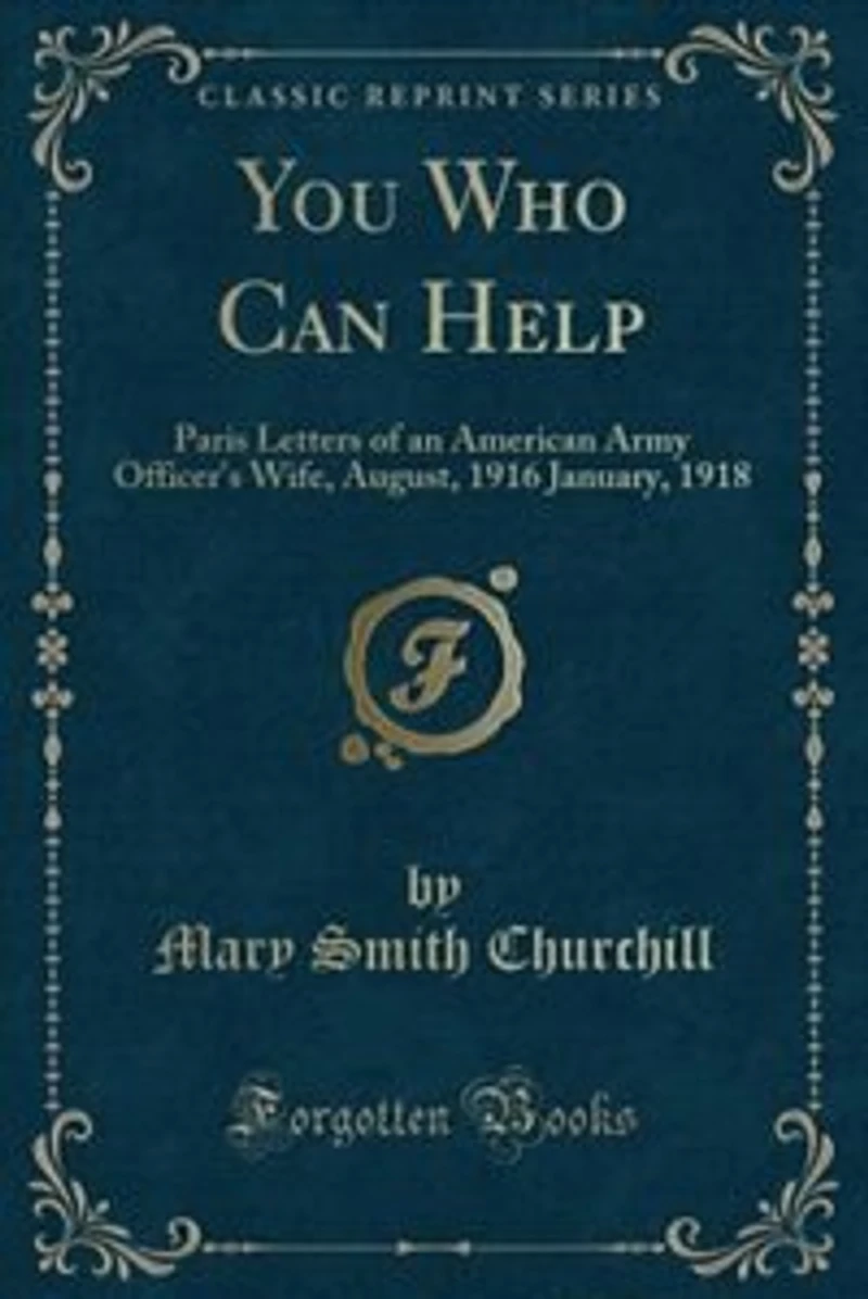 You Who Can Help: Paris Letters of an American Army Officer's Wife, August, 1916 January, 1918 (Classic Reprint)