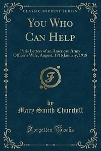 You Who Can Help: Paris Letters of an American Army Officer's Wife, August, 1916 January, 1918 (Classic Reprint)