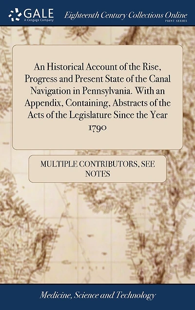 an Historical Account of The Rise, Progress and Present State Canal Navigation Pennsylvania: With Appendix, Containing, Abstracts Acts Legislature Since Year 1790,