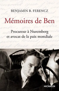 Mémoires de Ben: procureur à Nuremberg et avocat la paix mondiale