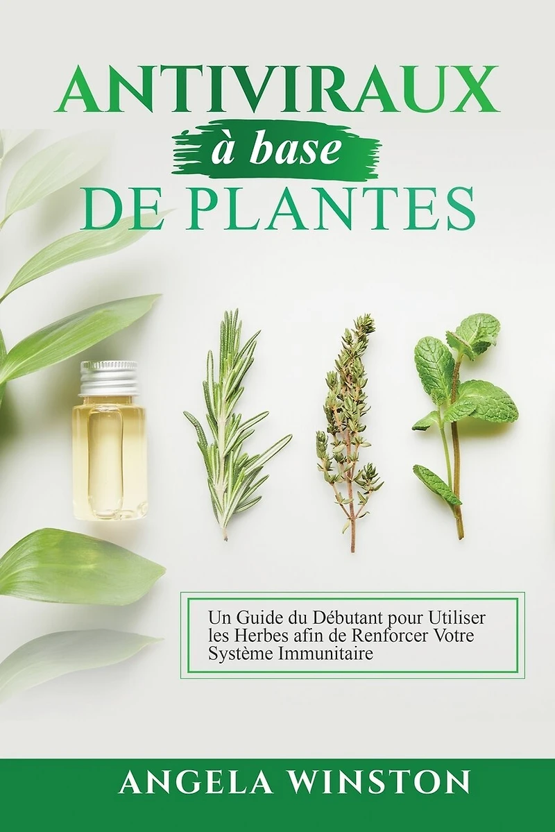 Antiviraux à base de plantes: Un Guide du Débutant pour Utiliser les Herbes afin de Renforcer Votre Système Immunitaire