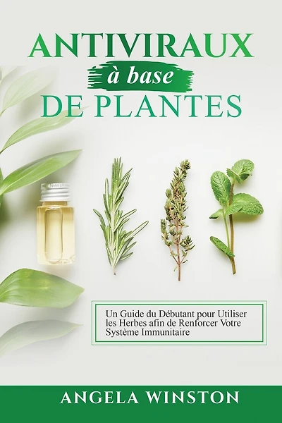 Antiviraux à base de plantes: Un Guide du Débutant pour Utiliser les Herbes afin de Renforcer Votre Système Immunitaire