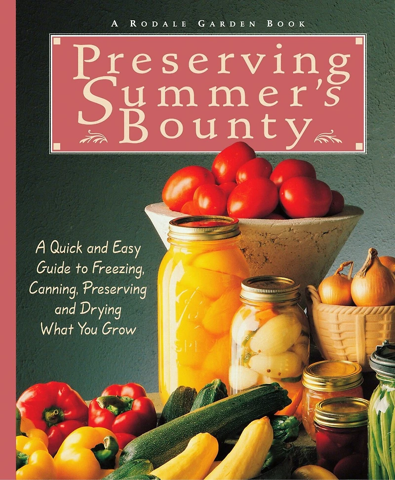 Preserving Summer's Bounty: A Quick and Easy Guide to Freezing, Canning, Preserving, Drying What You Grow: Cookbook