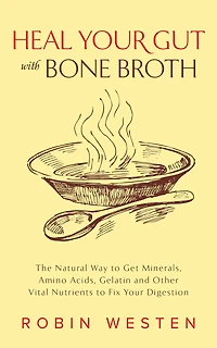 Heal Your Gut with Bone Broth: The Natural Way to get Minerals, Amino Acids, Gelatin and Other Vital Nutrients Fix Digestion