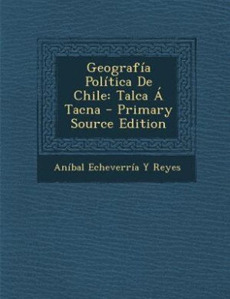 Geografía Política De Chile: Talca Á Tacna - Primary Source Edition