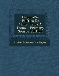 Geografía Política De Chile: Talca Á Tacna - Primary Source Edition