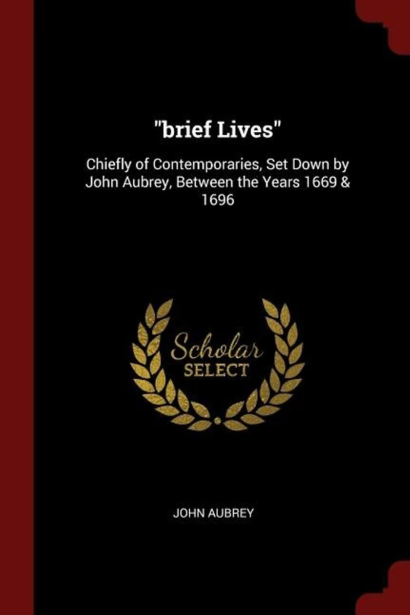 Brief Lives: Chiefly of Contemporaries, Set Down by John Aubrey
