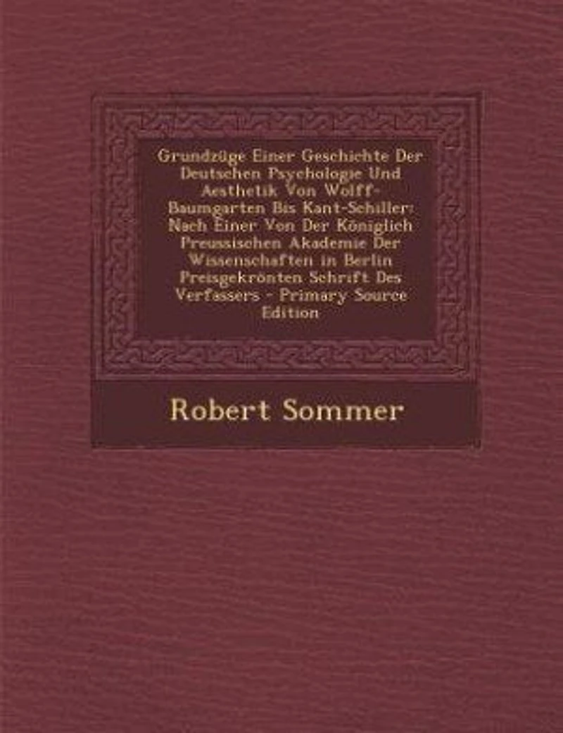 Grundzüge Einer Geschichte der Deutschen Psychologie und Aesthetik von Wolff-Baumgarten bis Kant-Schiller: Nach Königlich Preussischen Akademie Wissenschaften Berlin Preisgekrönten Schr