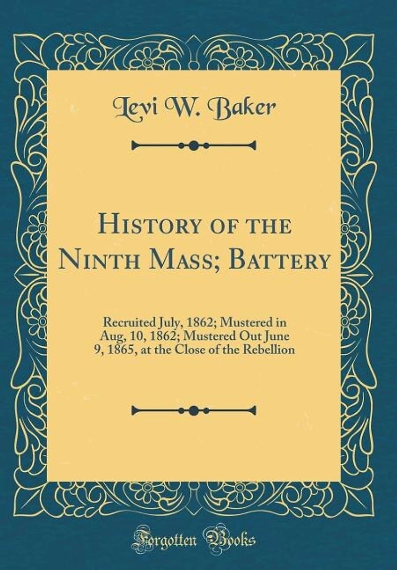 History of the Ninth Mass; Battery: Recruited July, 1862; Mustered Aug, 10, Out June 9, 1865, at Close Reb