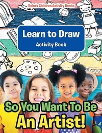 So You Want To Be An Artist! Learn to Draw Activity Book