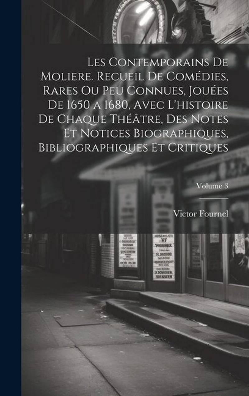 Les contemporains de Moliere. Recueil de comédies, rares ou peu connues, jouées de 1650 a 1680, avec l'histoire de chaque théâtre, des notes et notices biographiques, bibliographiques et critiques; Volume 3