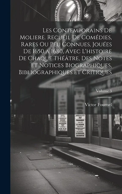Les contemporains de Moliere. Recueil de comédies, rares ou peu connues, jouées de 1650 a 1680, avec l'histoire de chaque théâtre, des notes et notices biographiques, bibliographiques et critiques; Volume 3