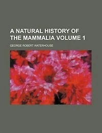 A Natural History of the Mammalia, Volume 1