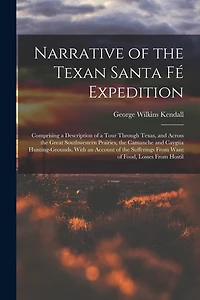 Narrative of the Texan Santa Fé Expedition: Comprising a Description of a Tour Through Texas, and Across the Great Southwestern Prairies, the Camanche and Caygüa Hunting-Grounds, With an Account of the Sufferings From Want of Food, Losses From Hostil